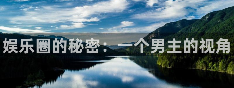 澳门二四六944赢彩：娱乐圈的秘密：一个男主的视角