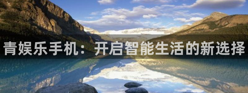 香港赢彩网：青娱乐手机：开启智能生活的新选择