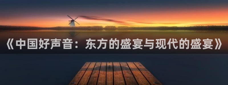 二四六天空彩选好资料赢彩：《中国好声音：东方的盛宴与现代的盛宴》